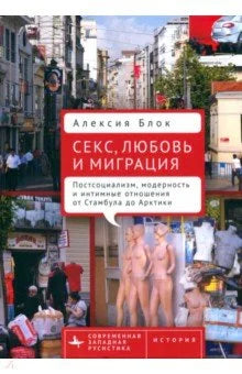 Секс, любовь и миграция. Постсоциализм, модерность и интимные отношения от Стамбула до Арктики