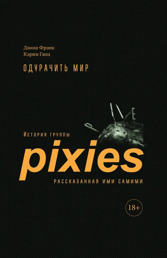 Одурачить мир. История группы Pixies, рассказанная ими самими