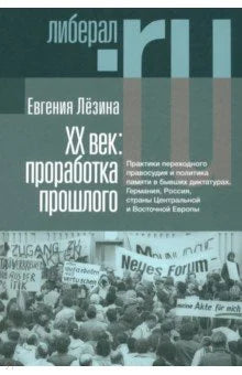 ХX век: проработка прошлого. Практики переходного правосудия и политика памяти в бывших диктатурах.