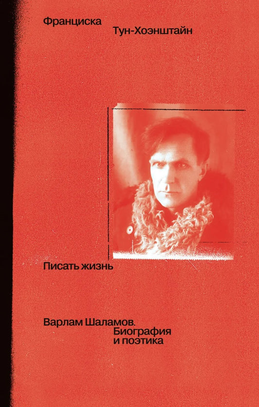 Писать жизнь: Варлам Шаламов. Биография и поэтика