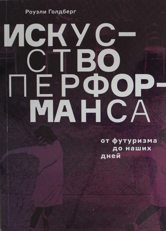 Искусство перформанса. От футуризма до наших дней (3-е изд.)