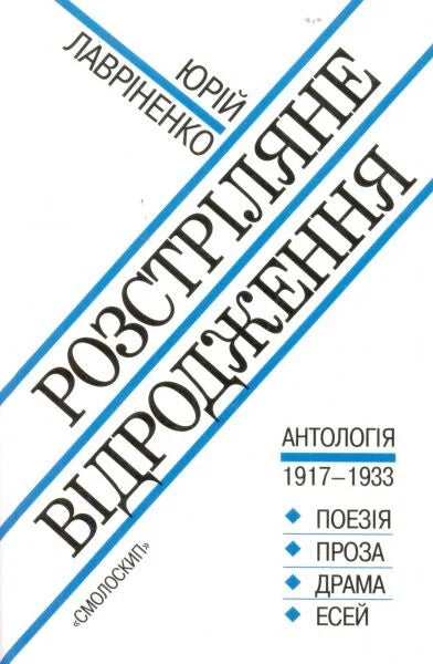 РОЗСТРІЛЯНЕ ВІДРОДЖЕННЯ: Антологія 1917 – 1933: поезія – проза – драма – есей