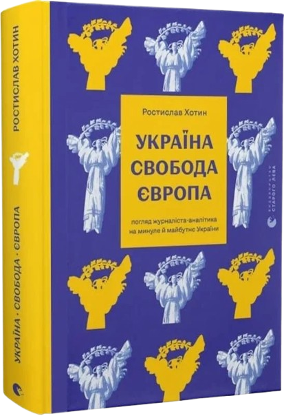 Україна. Свобода. Європа. Погляд журналіста-аналітика на минуле й майбутнє України